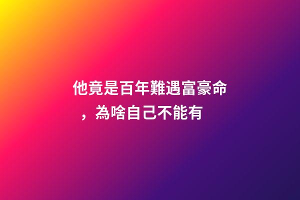 他竟是百年難遇富豪命，為啥自己不能有